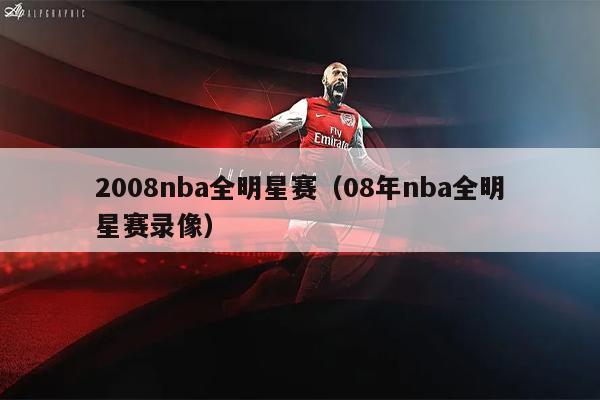 2008nba全明星赛（08年nba全明星赛录像）