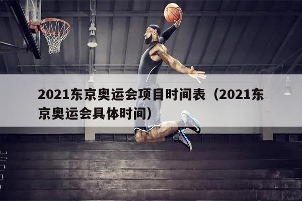 2021东京奥运会项目时间表（2021东京奥运会具体时间）