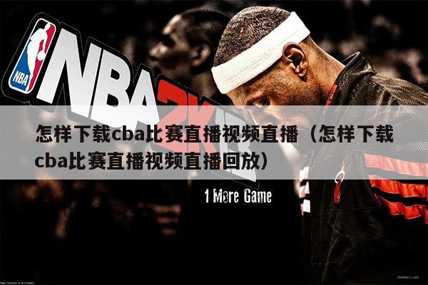 怎样下载cba比赛直播视频直播（怎样下载cba比赛直播视频直播回放）
