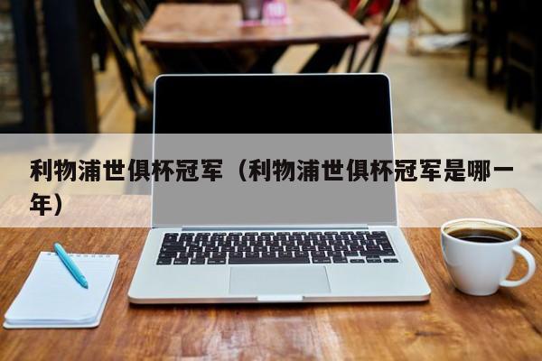 利物浦世俱杯冠军（利物浦世俱杯冠军是哪一年）