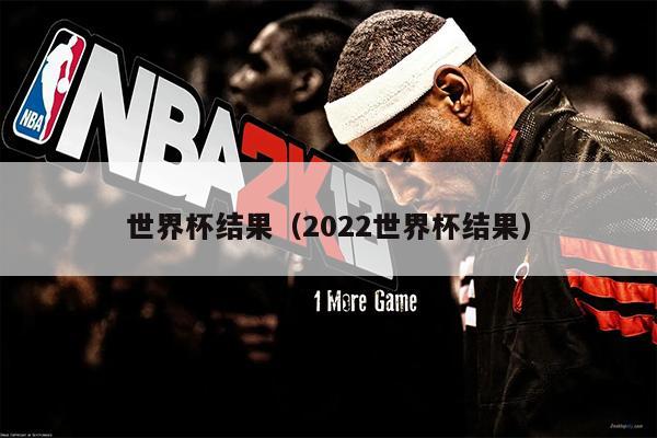 世界杯结果（2022世界杯结果）