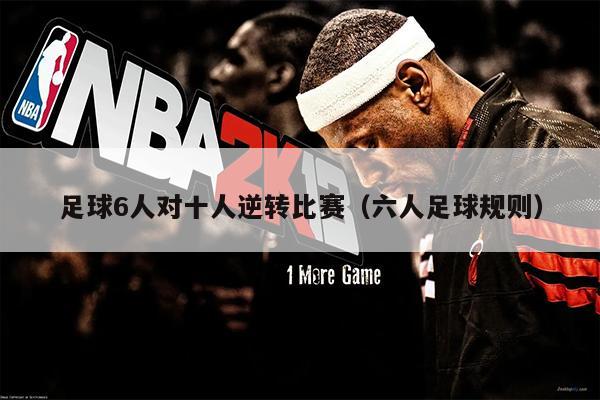 足球6人对十人逆转比赛（六人足球规则）