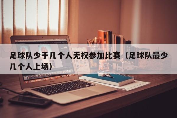 足球队少于几个人无权参加比赛（足球队最少几个人上场）