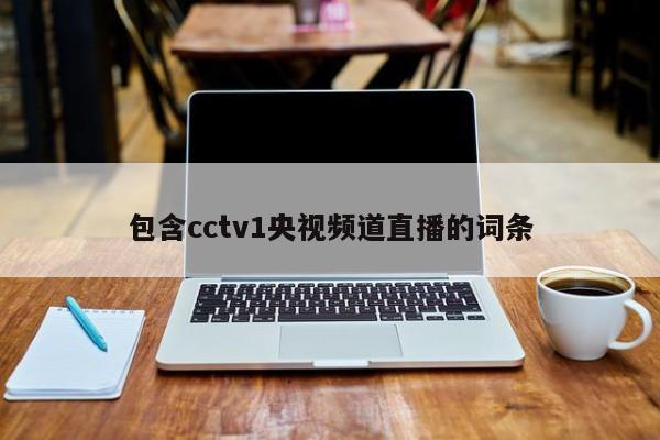 包含cctv1央视频道直播的词条