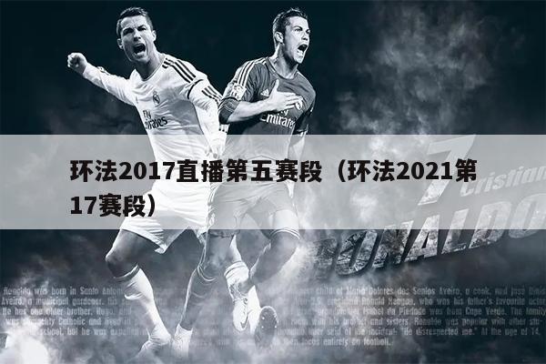 环法2017直播第五赛段（环法2021第17赛段）