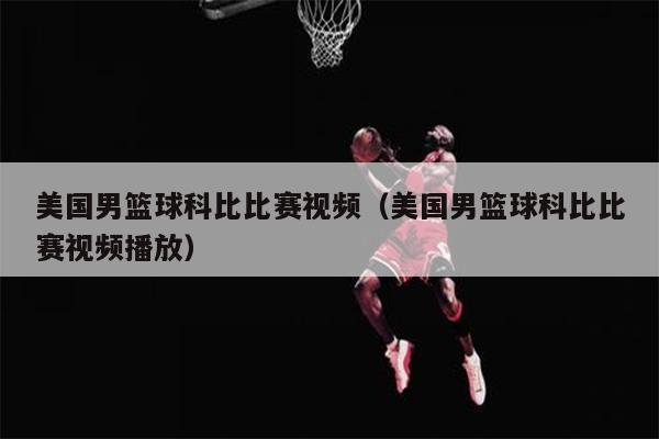 美国男篮球科比比赛视频（美国男篮球科比比赛视频播放）