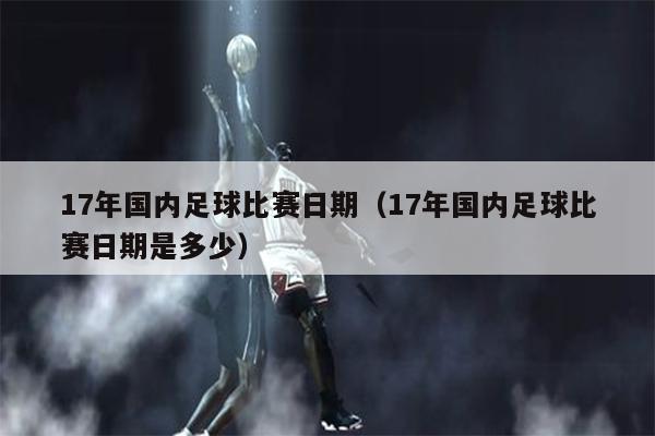 17年国内足球比赛日期（17年国内足球比赛日期是多少）