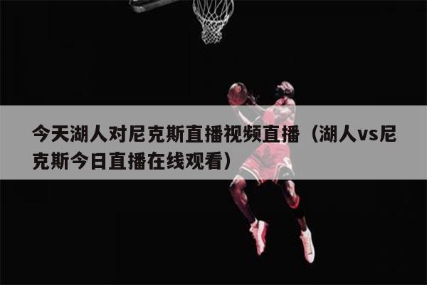 今天湖人对尼克斯直播视频直播（湖人vs尼克斯今日直播在线观看）