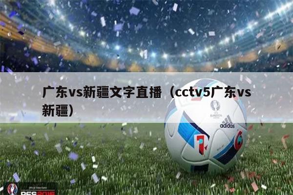 广东vs新疆文字直播（cctv5广东vs新疆）