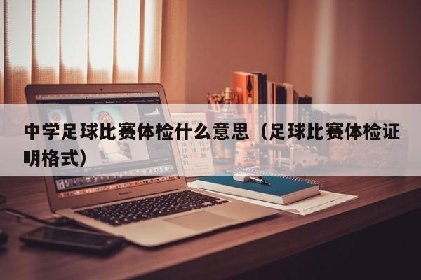 中学足球比赛体检什么意思（足球比赛体检证明格式）