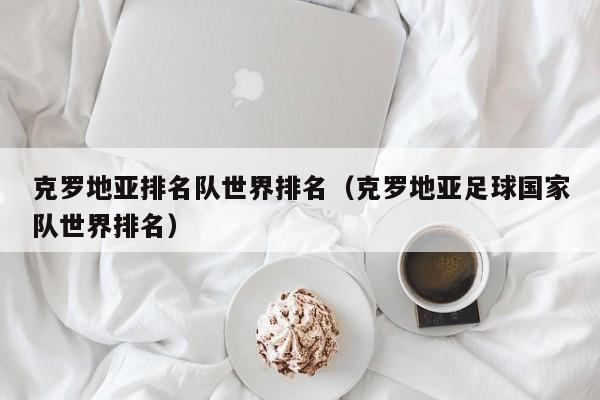 克罗地亚排名队世界排名（克罗地亚足球国家队世界排名）