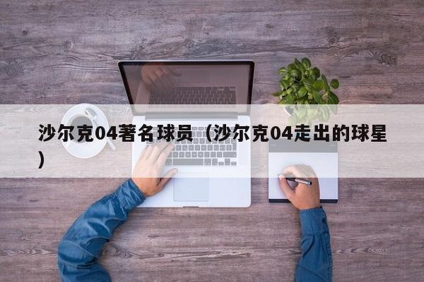 沙尔克04著名球员（沙尔克04走出的球星）