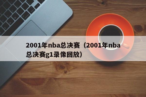 2001年nba总决赛（2001年nba总决赛g1录像回放）