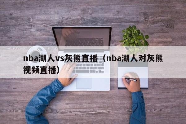 nba湖人vs灰熊直播（nba湖人对灰熊视频直播）