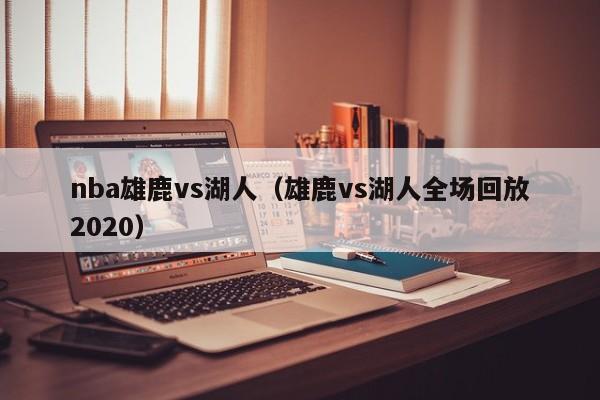 nba雄鹿vs湖人（雄鹿vs湖人全场回放2020）