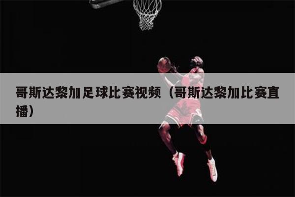 哥斯达黎加足球比赛视频（哥斯达黎加比赛直播）