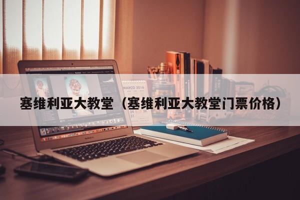塞维利亚大教堂（塞维利亚大教堂门票价格）