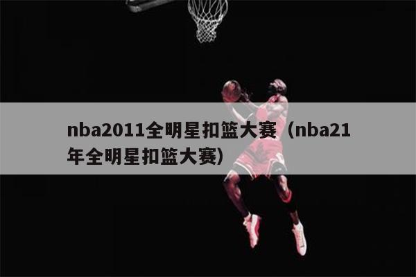 nba2011全明星扣篮大赛（nba21年全明星扣篮大赛）
