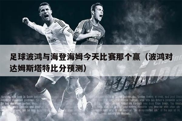 足球波鸿与海登海姆今天比赛那个赢（波鸿对达姆斯塔特比分预测）