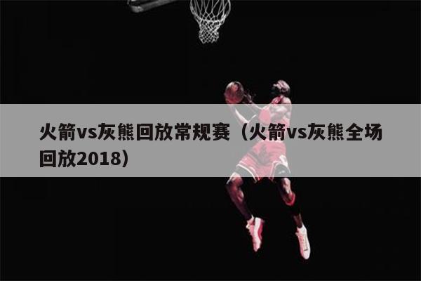 火箭vs灰熊回放常规赛（火箭vs灰熊全场回放2018）