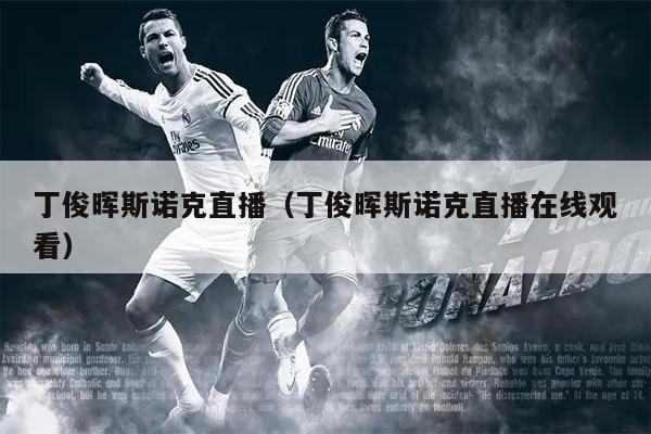 丁俊晖斯诺克直播（丁俊晖斯诺克直播在线观看）