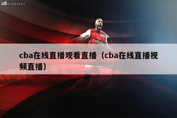 cba在线直播观看直播（cba在线直播视频直播）