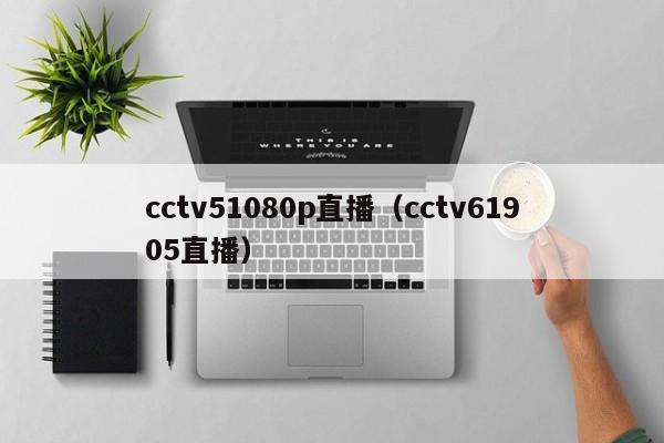 cctv51080p直播（cctv61905直播）