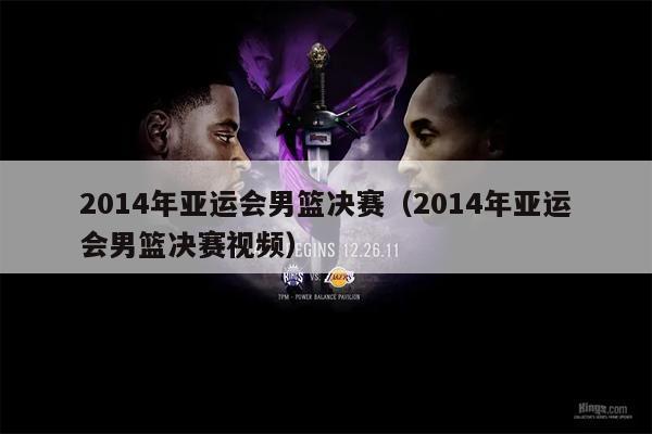 2014年亚运会男篮决赛（2014年亚运会男篮决赛视频）
