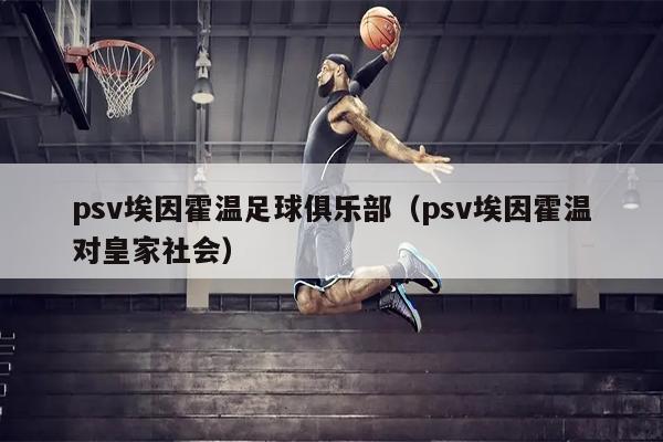 psv埃因霍温足球俱乐部（psv埃因霍温对皇家社会）
