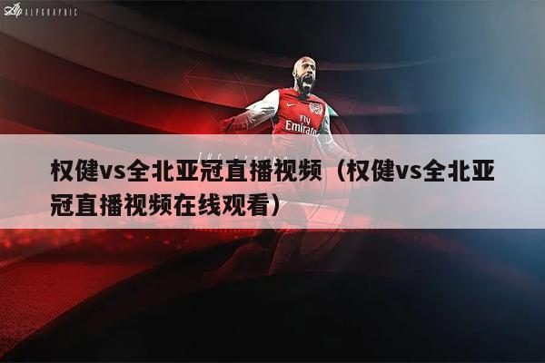 权健vs全北亚冠直播视频（权健vs全北亚冠直播视频在线观看）