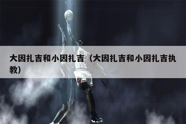 大因扎吉和小因扎吉（大因扎吉和小因扎吉执教）