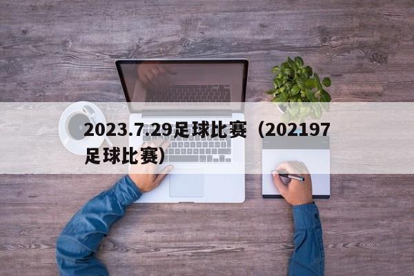 2023.7.29足球比赛（202197足球比赛）