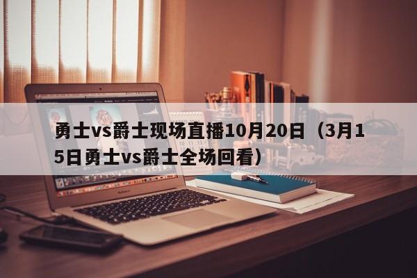 勇士vs爵士现场直播10月20日（3月15日勇士vs爵士全场回看）