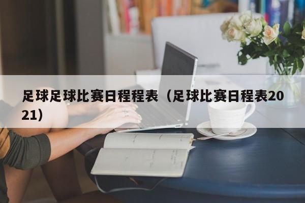 足球足球比赛日程程表（足球比赛日程表2021）