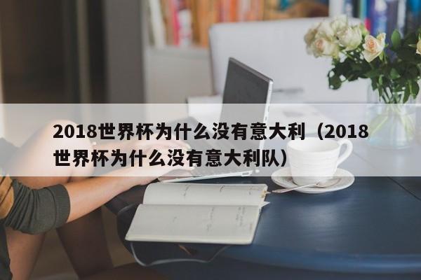 2018世界杯为什么没有意大利（2018世界杯为什么没有意大利队）