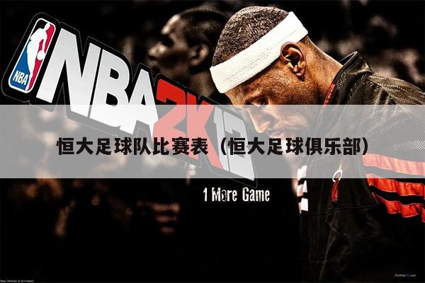 恒大足球队比赛表（恒大足球俱乐部）