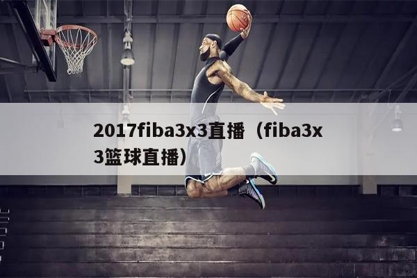 2017fiba3x3直播（fiba3x3篮球直播）