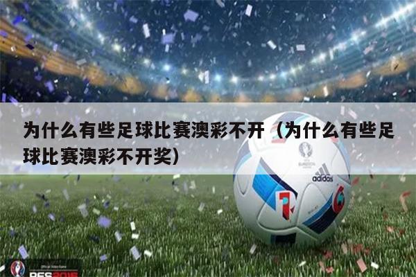 为什么有些足球比赛澳彩不开（为什么有些足球比赛澳彩不开奖）