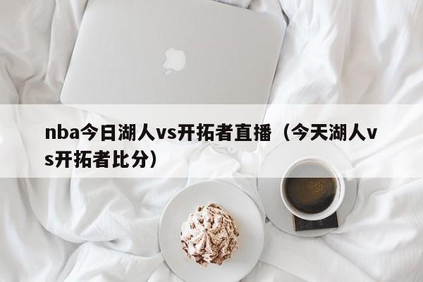 nba今日湖人vs开拓者直播（今天湖人vs开拓者比分）