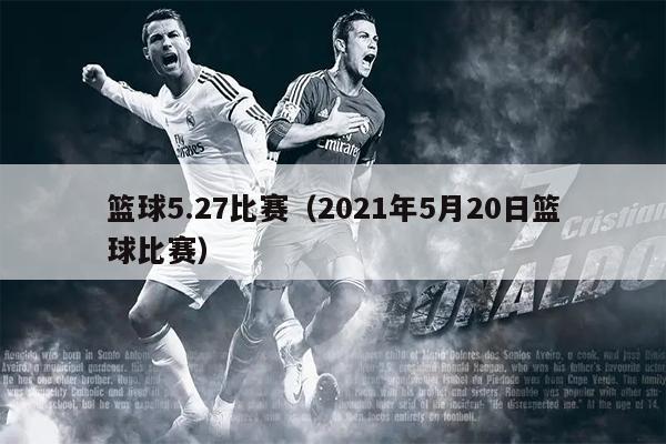 篮球5.27比赛（2021年5月20日篮球比赛）