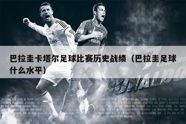 巴拉圭卡塔尔足球比赛历史战绩（巴拉圭足球什么水平）