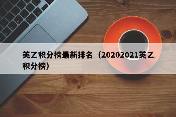 英乙积分榜最新排名（20202021英乙积分榜）