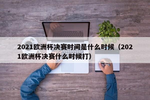 2021欧洲杯决赛时间是什么时候（2021欧洲杯决赛什么时候打）