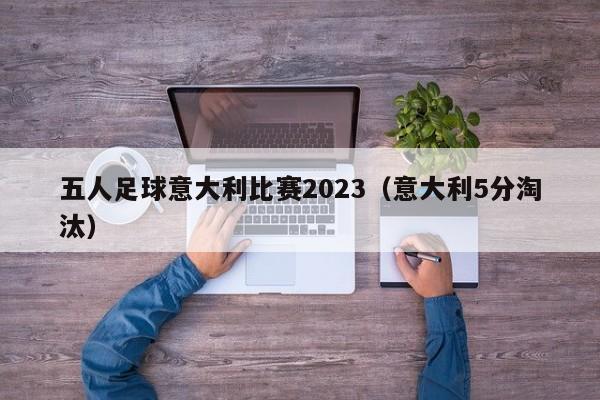 五人足球意大利比赛2023（意大利5分淘汰）
