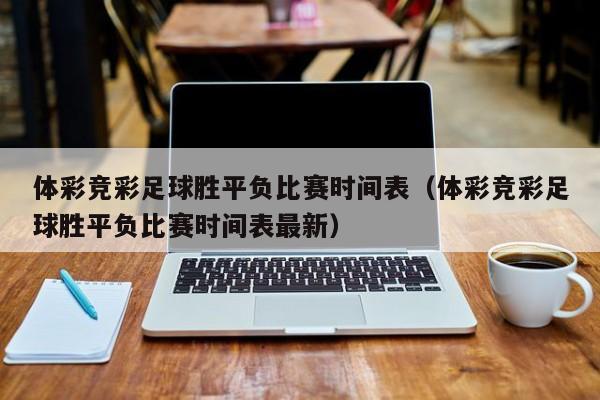 体彩竞彩足球胜平负比赛时间表（体彩竞彩足球胜平负比赛时间表最新）