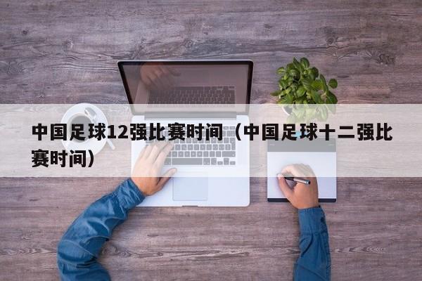中国足球12强比赛时间（中国足球十二强比赛时间）