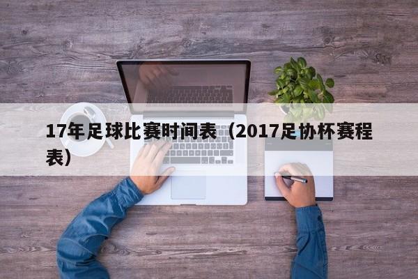 17年足球比赛时间表（2017足协杯赛程表）