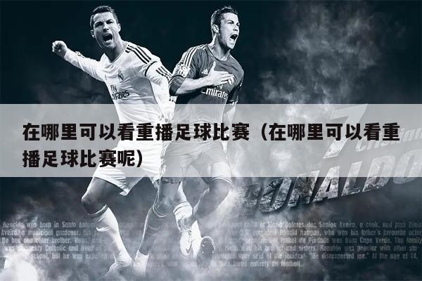 在哪里可以看重播足球比赛（在哪里可以看重播足球比赛呢）