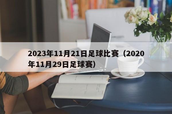 2023年11月21日足球比赛（2020年11月29日足球赛）