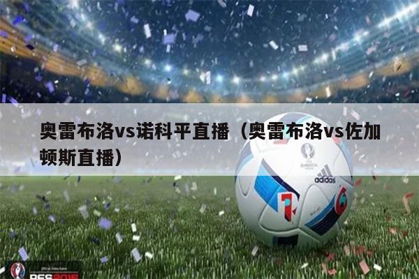 奥雷布洛vs诺科平直播（奥雷布洛vs佐加顿斯直播）